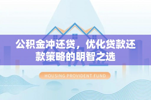 大竹公积金冲还贷，优化贷款还款策略的明智之选