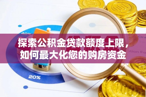 大竹探索公积金贷款额度上限，如何最大化您的购房资金