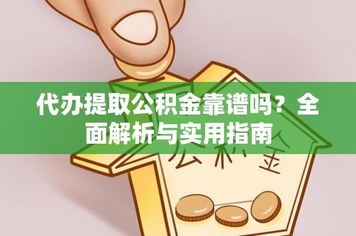 大竹代办提取公积金靠谱吗？全面解析与实用指南