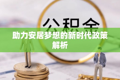 大竹助力安居梦想的新时代政策解析