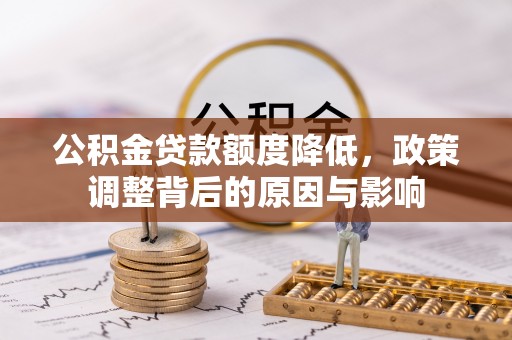 大竹公积金贷款额度降低，政策调整背后的原因与影响