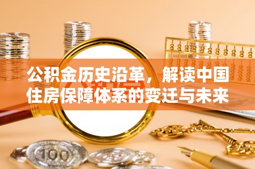 大竹公积金历史沿革，解读中国住房保障体系的变迁与未来
