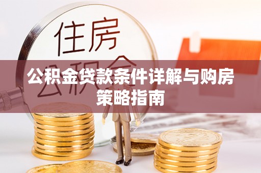 大竹公积金贷款条件详解与购房策略指南