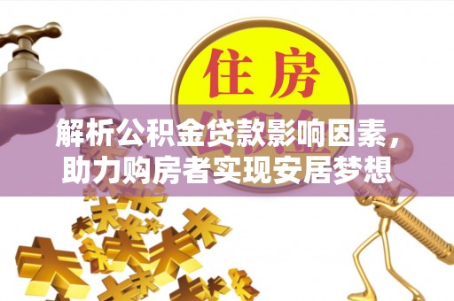 大竹解析公积金贷款影响因素，助力购房者实现安居梦想