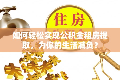 大竹如何轻松实现公积金租房提取，为你的生活减负？