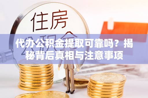 大竹代办公积金提取可靠吗？揭秘背后真相与注意事项