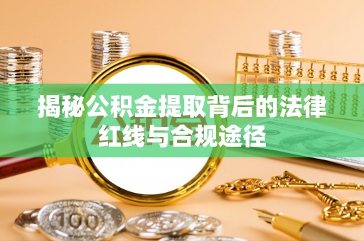 大竹揭秘公积金提取背后的法律红线与合规途径