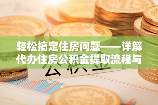 大竹轻松搞定住房问题——详解代办住房公积金提取流程与技巧