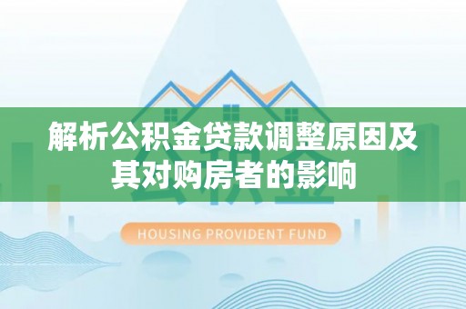 大竹解析公积金贷款调整原因及其对购房者的影响