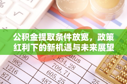 大竹公积金提取条件放宽，政策红利下的新机遇与未来展望