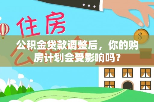 大竹公积金贷款调整后，你的购房计划会受影响吗？