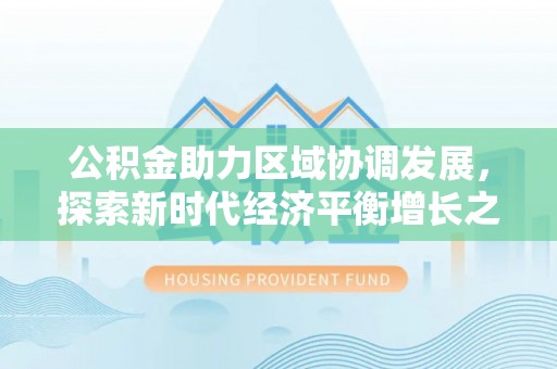 大竹公积金助力区域协调发展，探索新时代经济平衡增长之道
