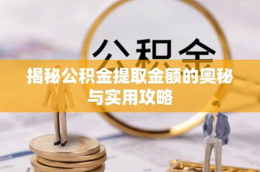 大竹揭秘公积金提取金额的奥秘与实用攻略
