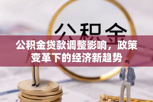 大竹公积金贷款调整影响，政策变革下的经济新趋势
