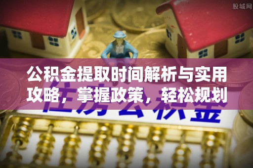 大竹公积金提取时间解析与实用攻略，掌握政策，轻松规划未来