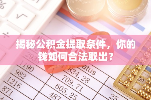 大竹揭秘公积金提取条件，你的钱如何合法取出？