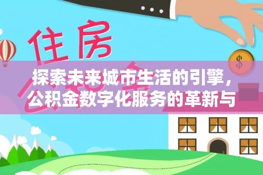 大竹探索未来城市生活的引擎，公积金数字化服务的革新与实践