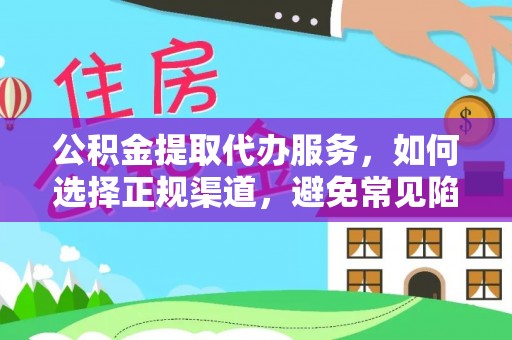 大竹公积金提取代办服务，如何选择正规渠道，避免常见陷阱