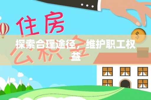大竹探索合理途径，维护职工权益