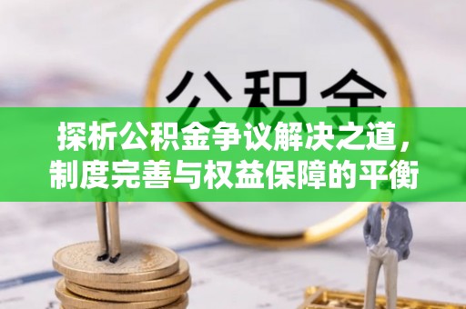 大竹探析公积金争议解决之道，制度完善与权益保障的平衡点