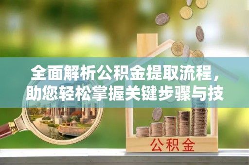 大竹全面解析公积金提取流程，助您轻松掌握关键步骤与技巧