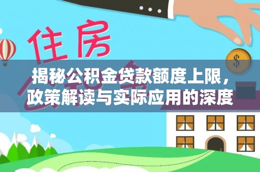 大竹揭秘公积金贷款额度上限，政策解读与实际应用的深度分析