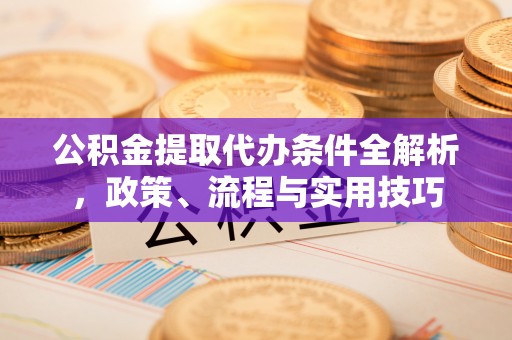 大竹公积金提取代办条件全解析，政策、流程与实用技巧