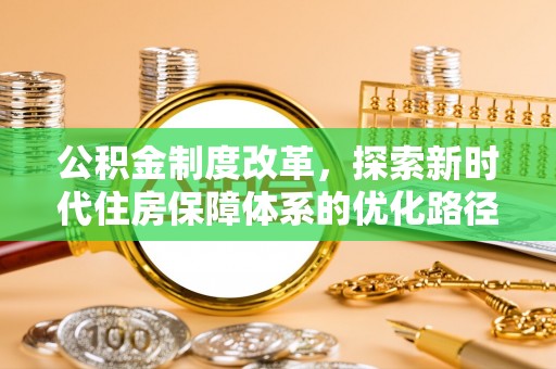 大竹公积金制度改革，探索新时代住房保障体系的优化路径