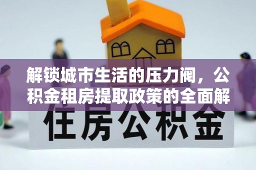 大竹解锁城市生活的压力阀，公积金租房提取政策的全面解析与实践指南