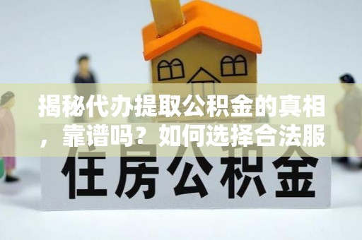 大竹揭秘代办提取公积金的真相，靠谱吗？如何选择合法服务？