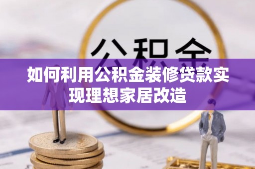 大竹如何利用公积金装修贷款实现理想家居改造
