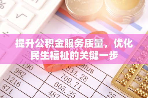 大竹提升公积金服务质量，优化民生福祉的关键一步
