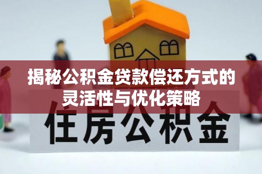 大竹揭秘公积金贷款偿还方式的灵活性与优化策略