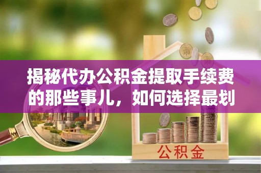 大竹揭秘代办公积金提取手续费的那些事儿，如何选择最划算的服务？