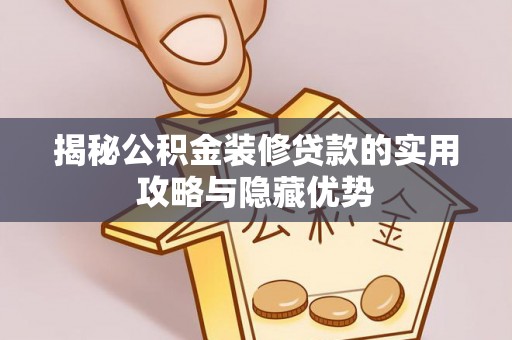 大竹揭秘公积金装修贷款的实用攻略与隐藏优势