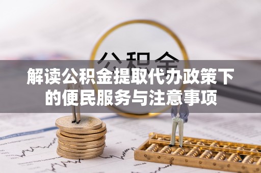 大竹解读公积金提取代办政策下的便民服务与注意事项