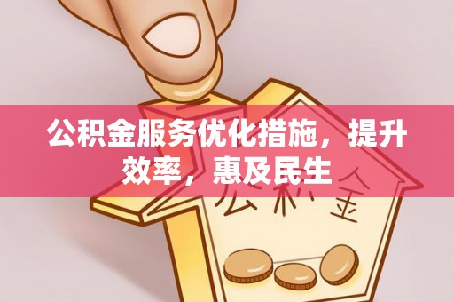 大竹公积金服务优化措施，提升效率，惠及民生