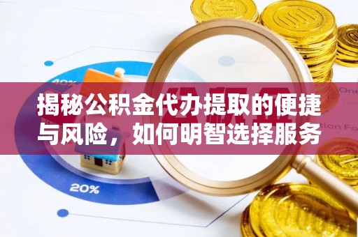 大竹揭秘公积金代办提取的便捷与风险，如何明智选择服务？