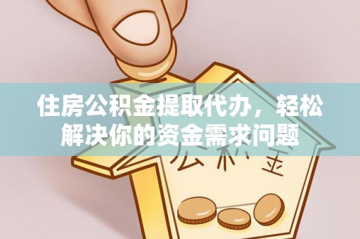 大竹住房公积金提取代办，轻松解决你的资金需求问题