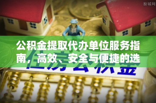 大竹公积金提取代办单位服务指南，高效、安全与便捷的选择