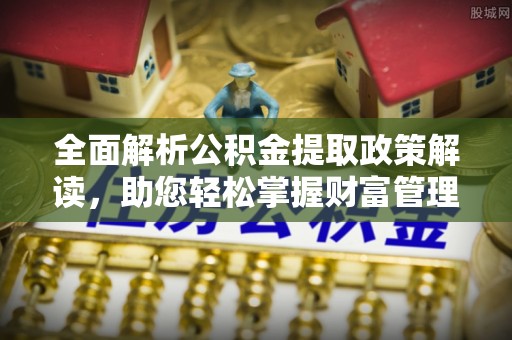 大竹全面解析公积金提取政策解读，助您轻松掌握财富管理新方向