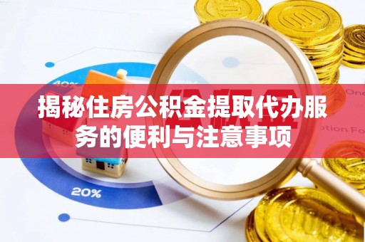 大竹揭秘住房公积金提取代办服务的便利与注意事项
