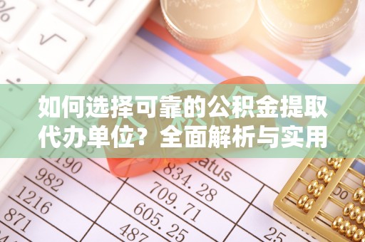 大竹如何选择可靠的公积金提取代办单位？全面解析与实用指南