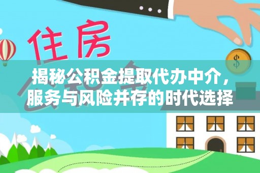 大竹揭秘公积金提取代办中介，服务与风险并存的时代选择