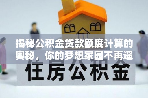 大竹揭秘公积金贷款额度计算的奥秘，你的梦想家园不再遥不可及