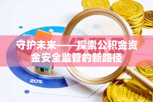 大竹守护未来——探索公积金资金安全监管的新路径