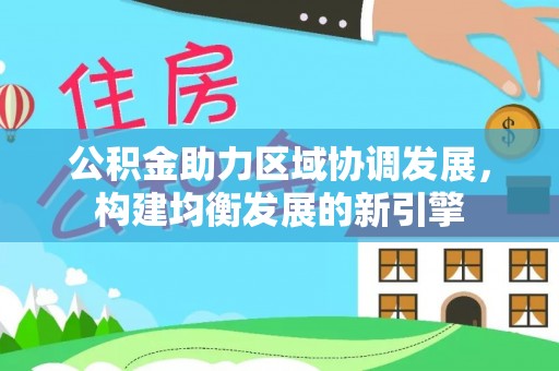 大竹公积金助力区域协调发展，构建均衡发展的新引擎