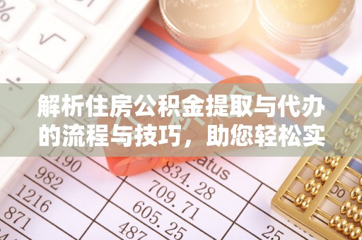 大竹解析住房公积金提取与代办的流程与技巧，助您轻松实现资金流动