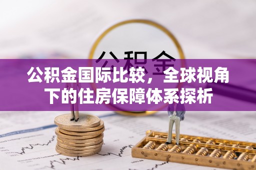 大竹公积金国际比较，全球视角下的住房保障体系探析