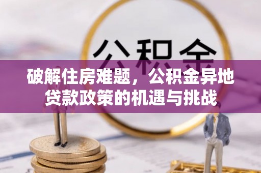 大竹破解住房难题，公积金异地贷款政策的机遇与挑战